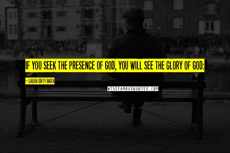 Lailah Gifty Akita Quotes: If you seek the presence of God, you will see the glory of God: