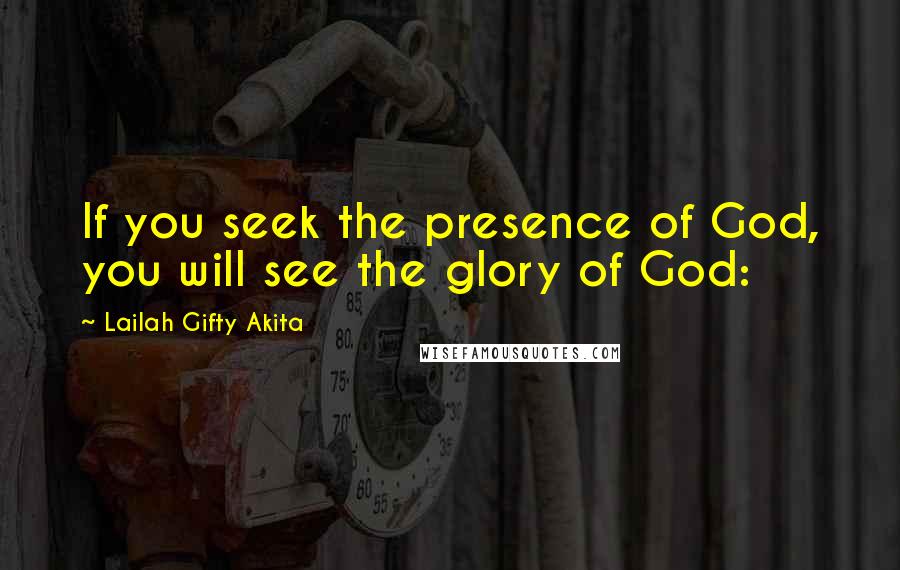 Lailah Gifty Akita Quotes: If you seek the presence of God, you will see the glory of God: