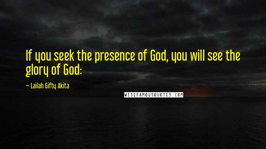 Lailah Gifty Akita Quotes: If you seek the presence of God, you will see the glory of God: