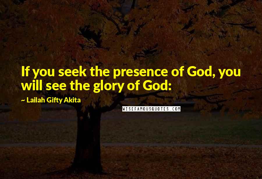 Lailah Gifty Akita Quotes: If you seek the presence of God, you will see the glory of God: