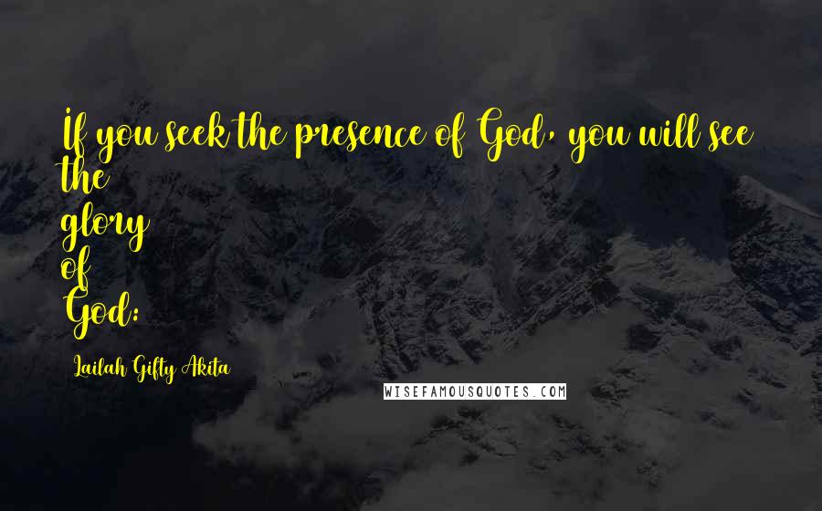 Lailah Gifty Akita Quotes: If you seek the presence of God, you will see the glory of God: