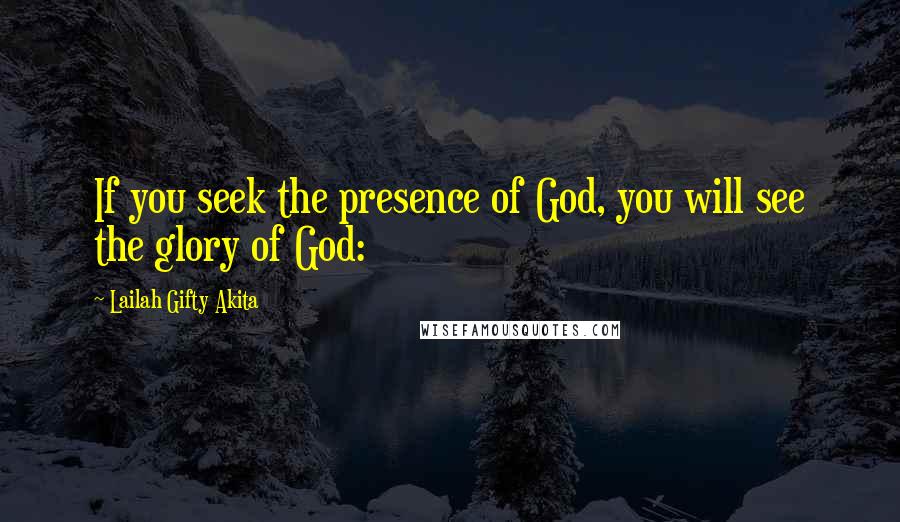 Lailah Gifty Akita Quotes: If you seek the presence of God, you will see the glory of God: