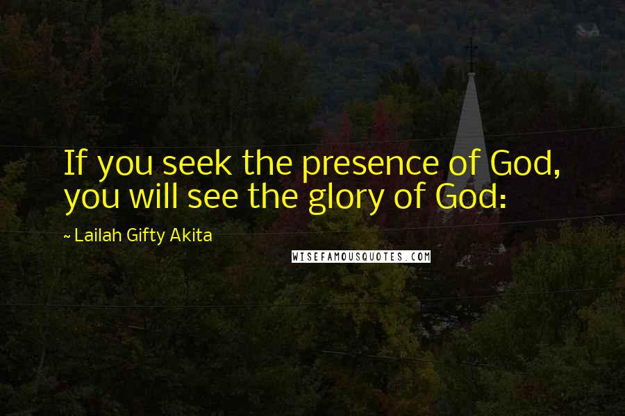 Lailah Gifty Akita Quotes: If you seek the presence of God, you will see the glory of God: