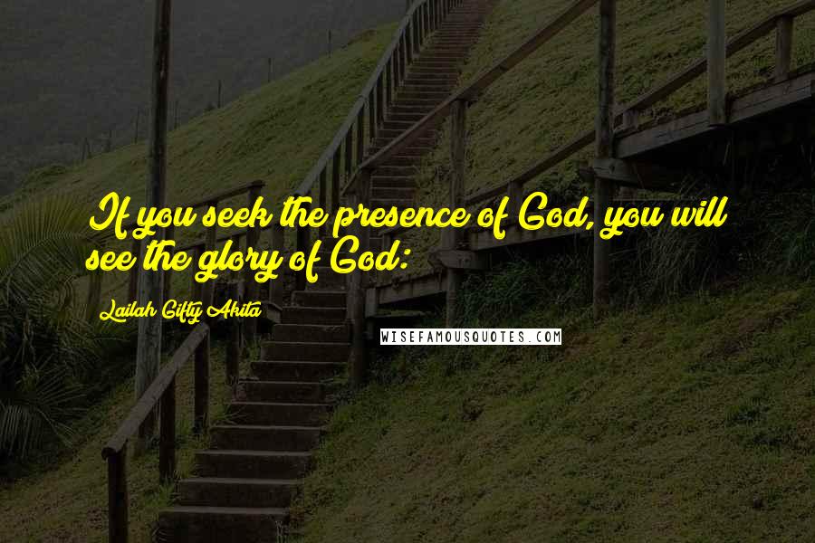 Lailah Gifty Akita Quotes: If you seek the presence of God, you will see the glory of God: