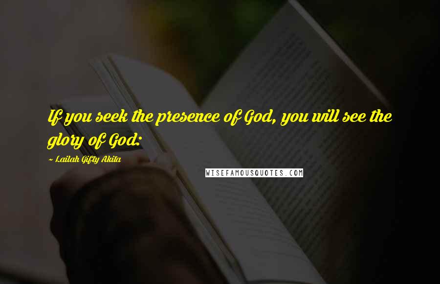 Lailah Gifty Akita Quotes: If you seek the presence of God, you will see the glory of God: