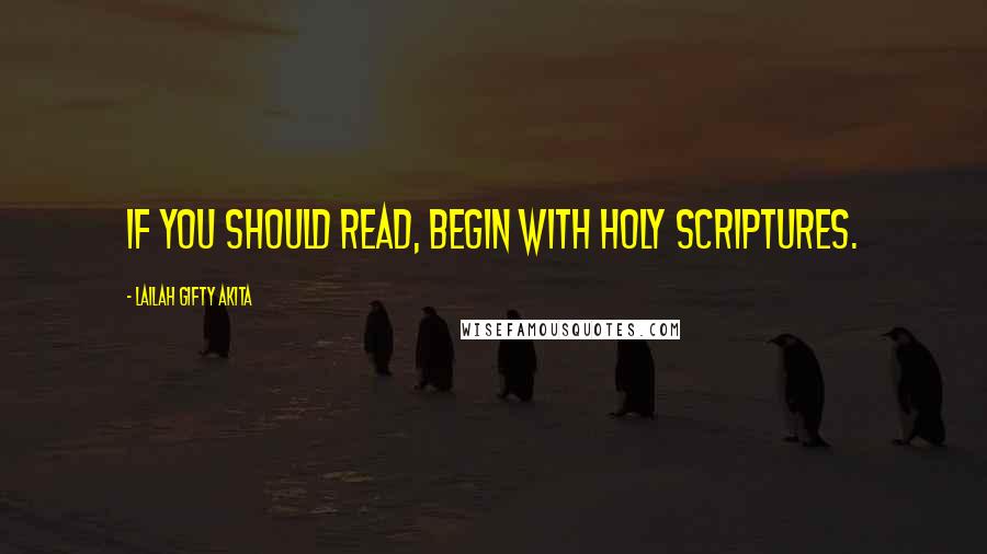 Lailah Gifty Akita Quotes: If you should read, begin with Holy Scriptures.