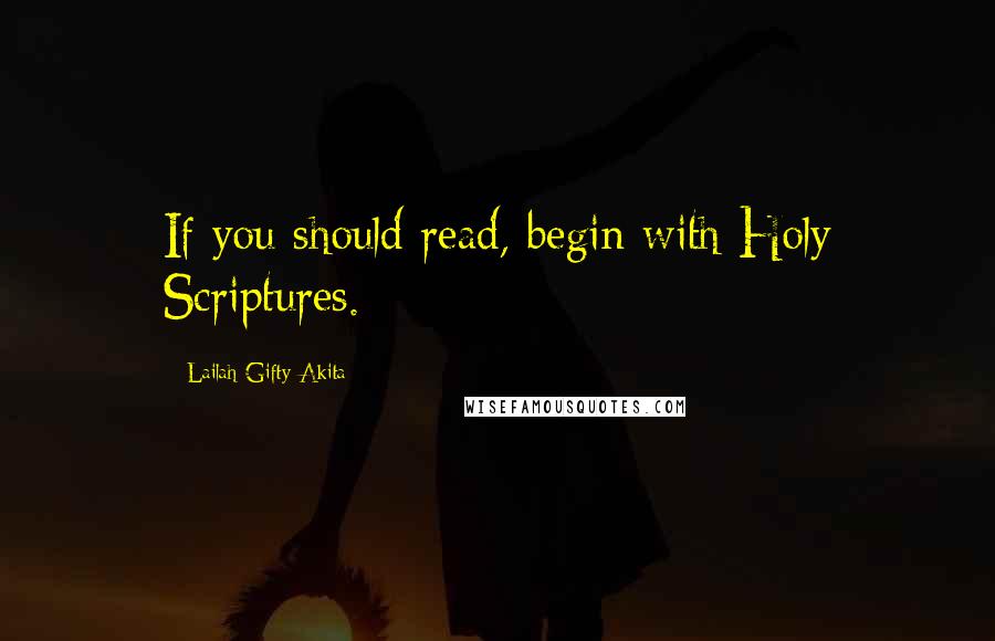 Lailah Gifty Akita Quotes: If you should read, begin with Holy Scriptures.