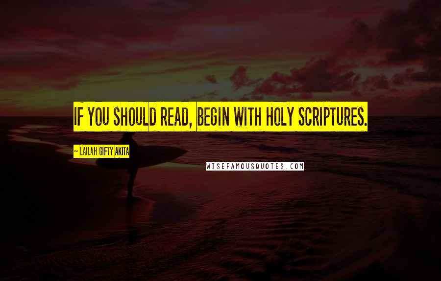 Lailah Gifty Akita Quotes: If you should read, begin with Holy Scriptures.