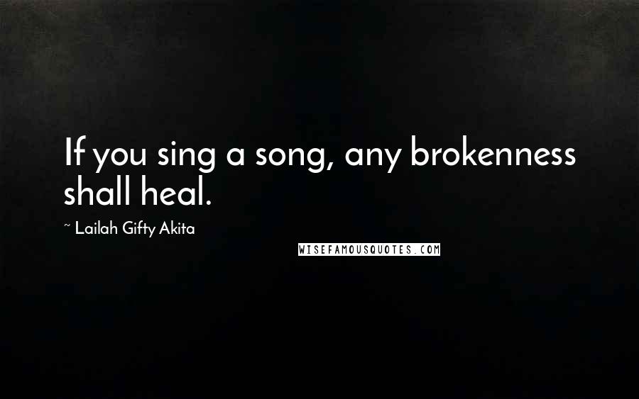 Lailah Gifty Akita Quotes: If you sing a song, any brokenness shall heal.