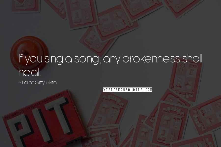 Lailah Gifty Akita Quotes: If you sing a song, any brokenness shall heal.