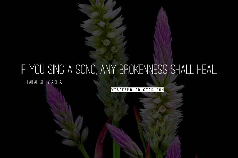 Lailah Gifty Akita Quotes: If you sing a song, any brokenness shall heal.