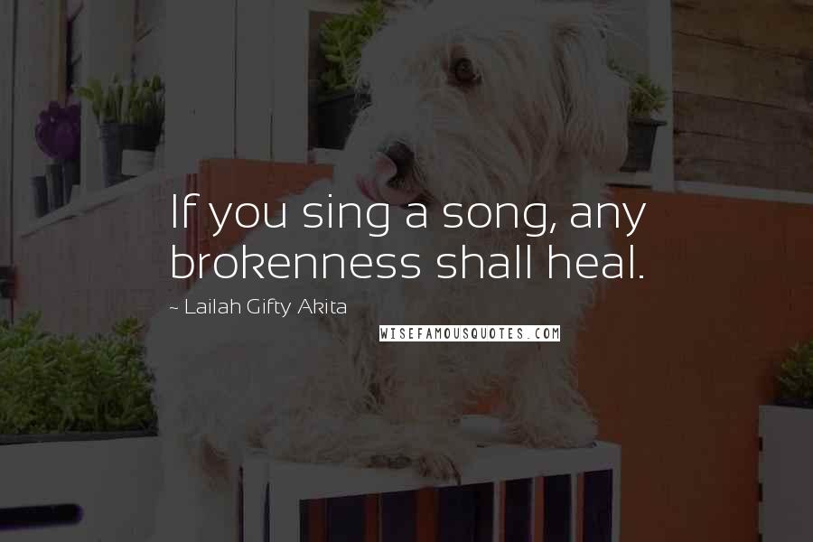 Lailah Gifty Akita Quotes: If you sing a song, any brokenness shall heal.