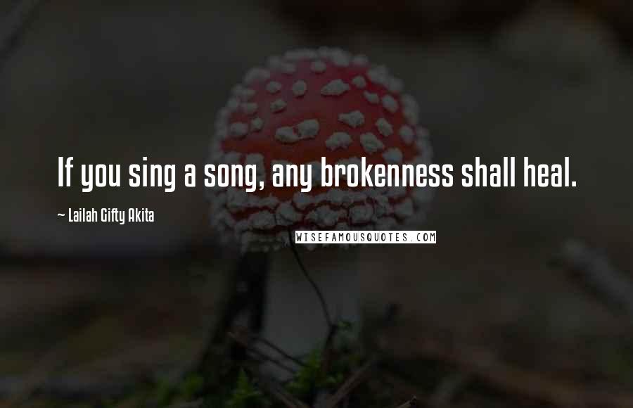 Lailah Gifty Akita Quotes: If you sing a song, any brokenness shall heal.