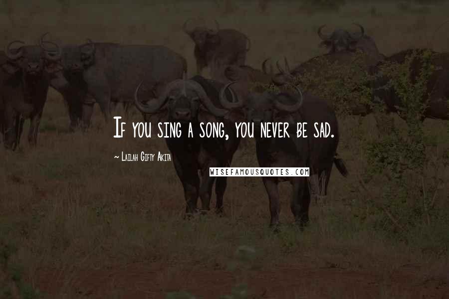 Lailah Gifty Akita Quotes: If you sing a song, you never be sad.
