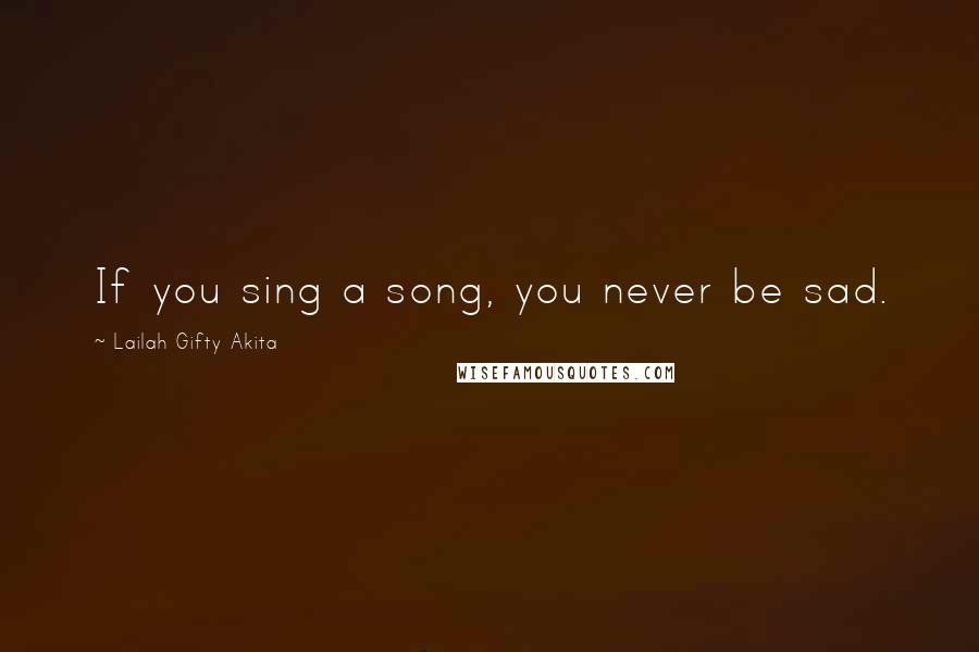 Lailah Gifty Akita Quotes: If you sing a song, you never be sad.