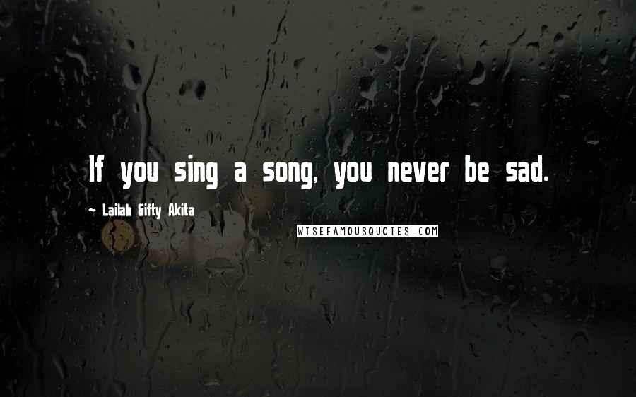 Lailah Gifty Akita Quotes: If you sing a song, you never be sad.