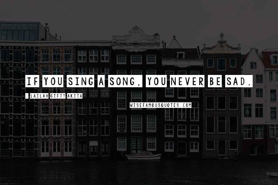Lailah Gifty Akita Quotes: If you sing a song, you never be sad.
