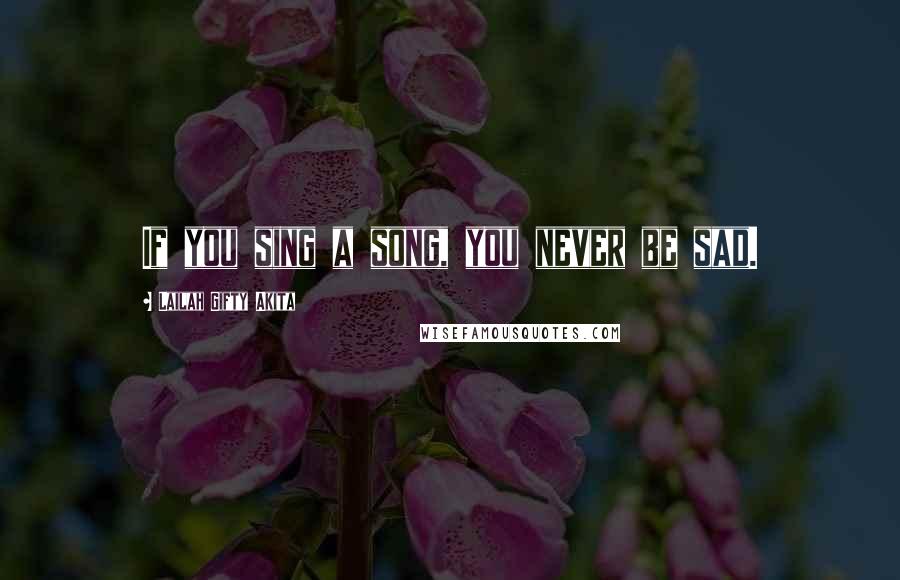 Lailah Gifty Akita Quotes: If you sing a song, you never be sad.