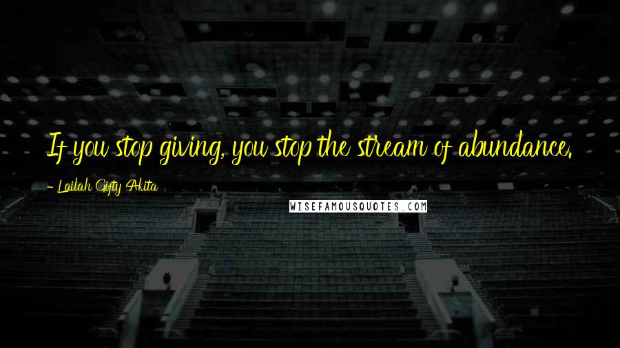Lailah Gifty Akita Quotes: If you stop giving, you stop the stream of abundance.