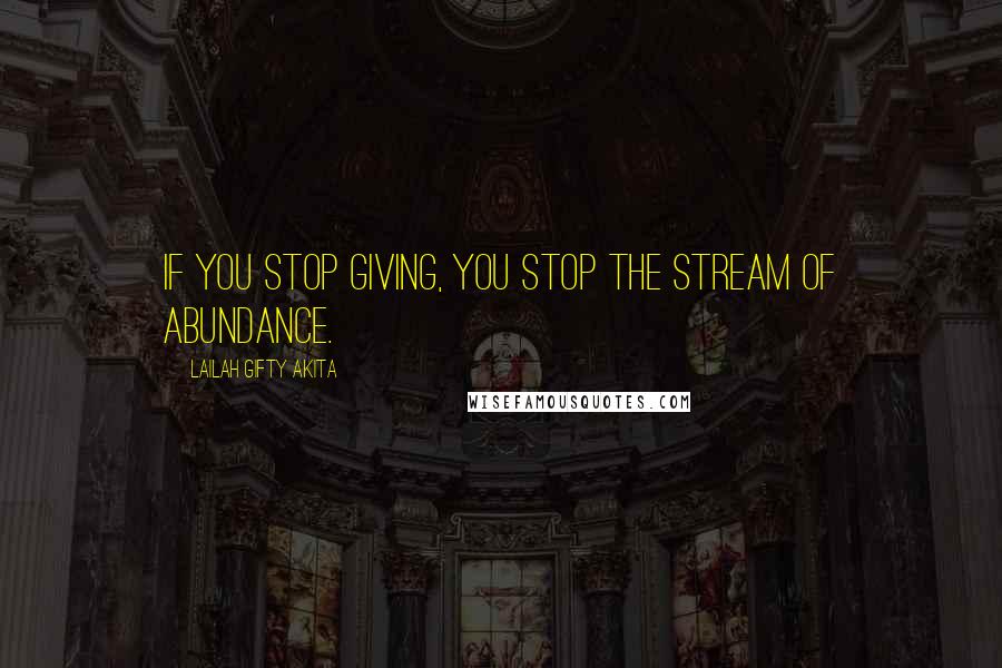 Lailah Gifty Akita Quotes: If you stop giving, you stop the stream of abundance.