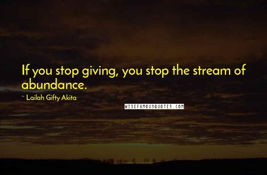 Lailah Gifty Akita Quotes: If you stop giving, you stop the stream of abundance.