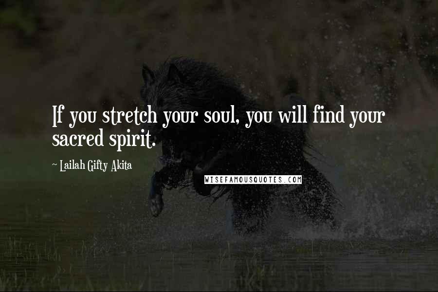 Lailah Gifty Akita Quotes: If you stretch your soul, you will find your sacred spirit.