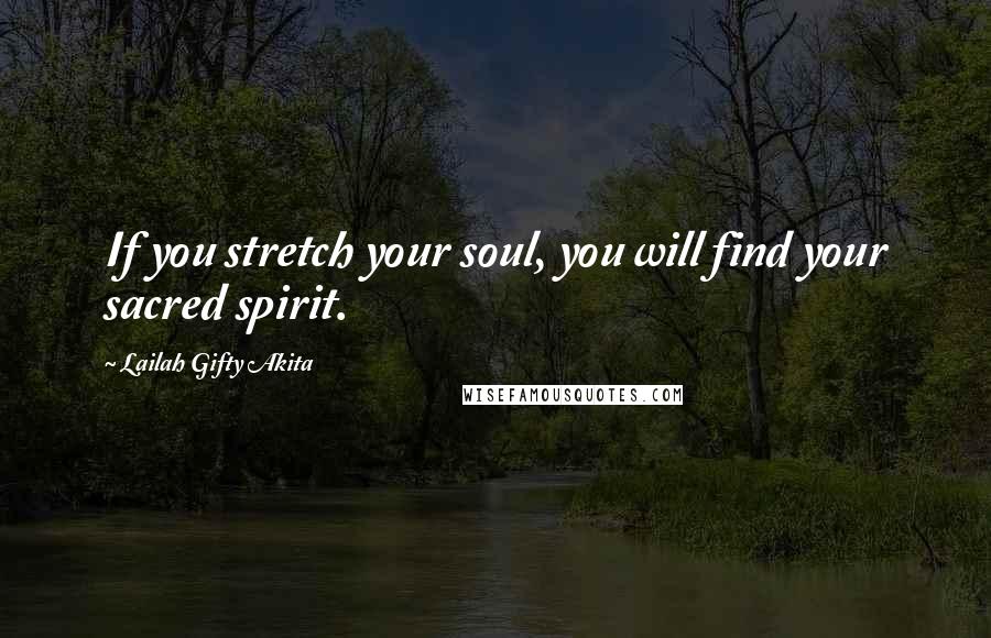 Lailah Gifty Akita Quotes: If you stretch your soul, you will find your sacred spirit.