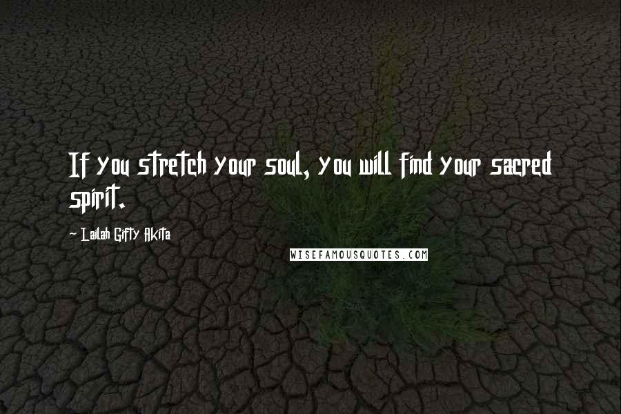 Lailah Gifty Akita Quotes: If you stretch your soul, you will find your sacred spirit.