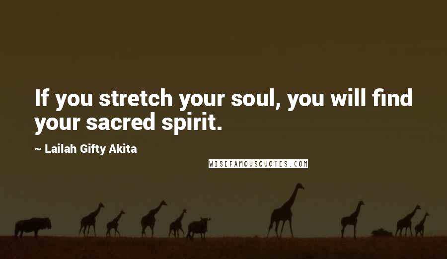 Lailah Gifty Akita Quotes: If you stretch your soul, you will find your sacred spirit.