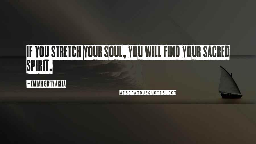 Lailah Gifty Akita Quotes: If you stretch your soul, you will find your sacred spirit.