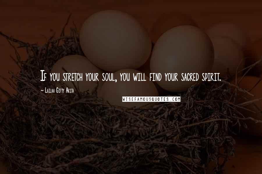 Lailah Gifty Akita Quotes: If you stretch your soul, you will find your sacred spirit.
