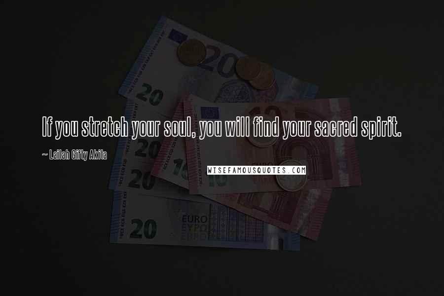 Lailah Gifty Akita Quotes: If you stretch your soul, you will find your sacred spirit.