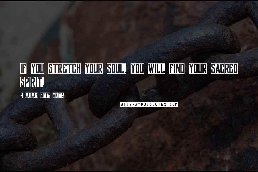 Lailah Gifty Akita Quotes: If you stretch your soul, you will find your sacred spirit.