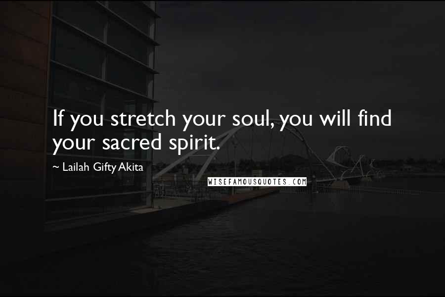Lailah Gifty Akita Quotes: If you stretch your soul, you will find your sacred spirit.