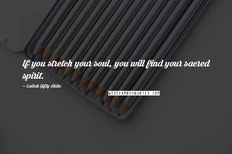 Lailah Gifty Akita Quotes: If you stretch your soul, you will find your sacred spirit.