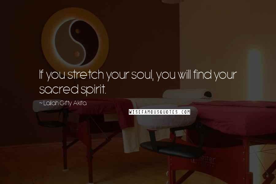 Lailah Gifty Akita Quotes: If you stretch your soul, you will find your sacred spirit.