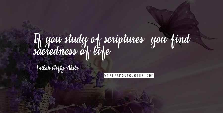 Lailah Gifty Akita Quotes: If you study of scriptures, you find sacredness of life.