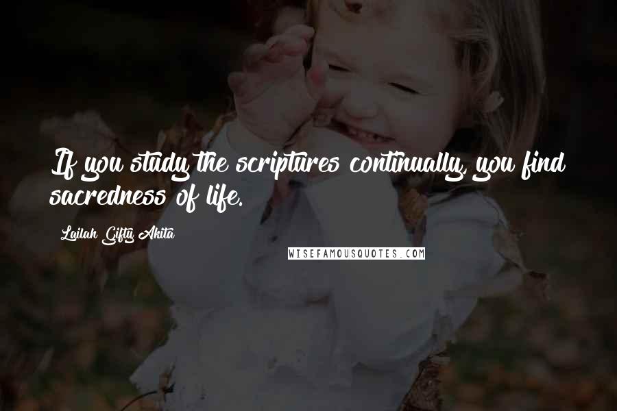 Lailah Gifty Akita Quotes: If you study the scriptures continually, you find sacredness of life.