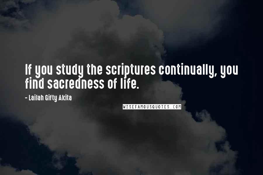 Lailah Gifty Akita Quotes: If you study the scriptures continually, you find sacredness of life.