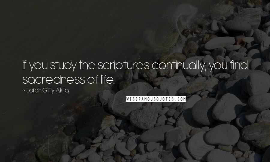 Lailah Gifty Akita Quotes: If you study the scriptures continually, you find sacredness of life.