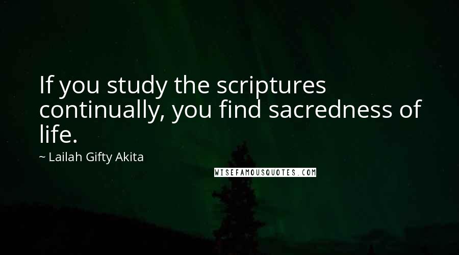 Lailah Gifty Akita Quotes: If you study the scriptures continually, you find sacredness of life.