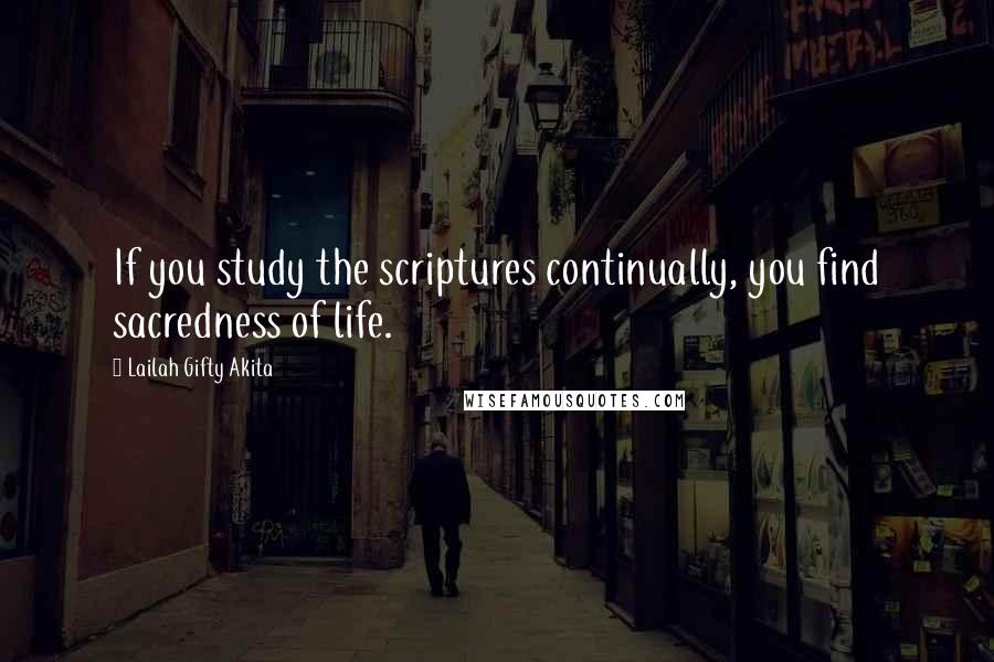 Lailah Gifty Akita Quotes: If you study the scriptures continually, you find sacredness of life.