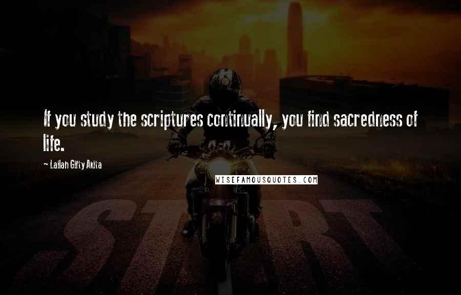 Lailah Gifty Akita Quotes: If you study the scriptures continually, you find sacredness of life.