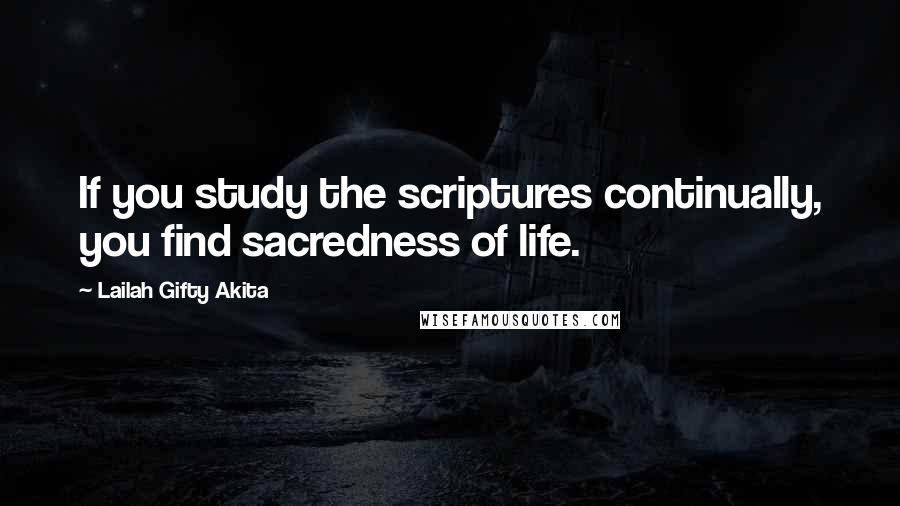 Lailah Gifty Akita Quotes: If you study the scriptures continually, you find sacredness of life.