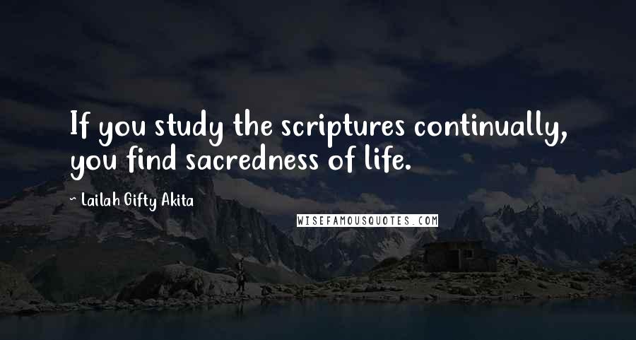 Lailah Gifty Akita Quotes: If you study the scriptures continually, you find sacredness of life.