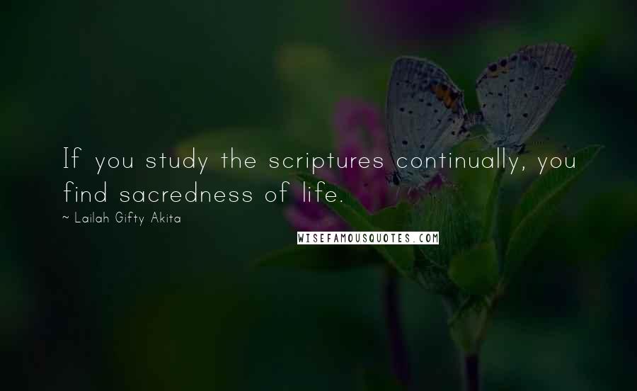 Lailah Gifty Akita Quotes: If you study the scriptures continually, you find sacredness of life.