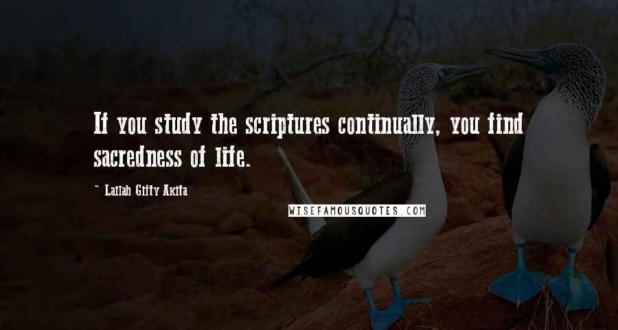 Lailah Gifty Akita Quotes: If you study the scriptures continually, you find sacredness of life.