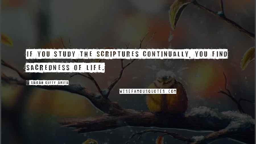 Lailah Gifty Akita Quotes: If you study the scriptures continually, you find sacredness of life.