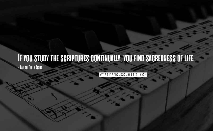 Lailah Gifty Akita Quotes: If you study the scriptures continually, you find sacredness of life.