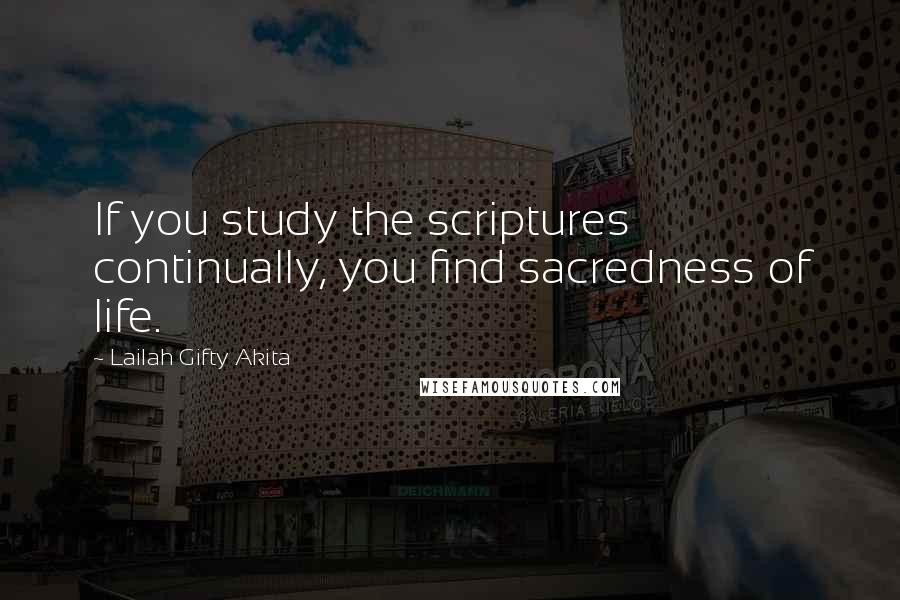 Lailah Gifty Akita Quotes: If you study the scriptures continually, you find sacredness of life.